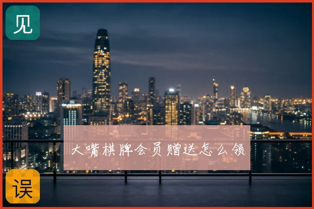 大嘴棋牌会员赠送怎么领