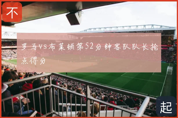 罗马vs布莱顿第52分钟客队队长抢点得分
