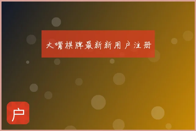 大嘴棋牌最新新用户注册