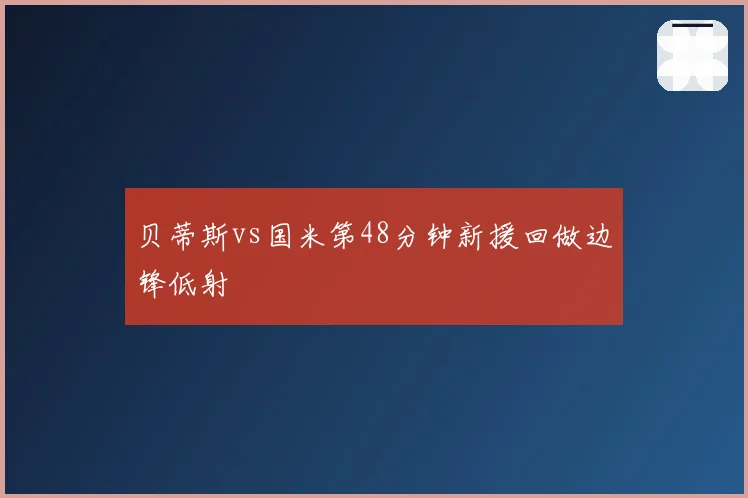 贝蒂斯vs国米第48分钟新援回做边锋低射