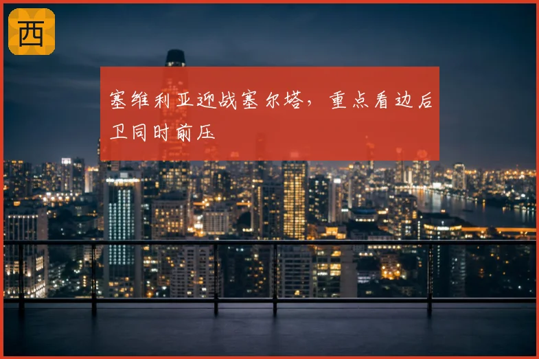塞维利亚迎战塞尔塔，重点看边后卫同时前压