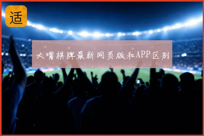 大嘴棋牌最新网页版和APP区别