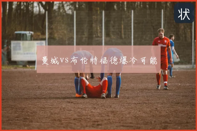 曼城vs布伦特福德爆冷可能
