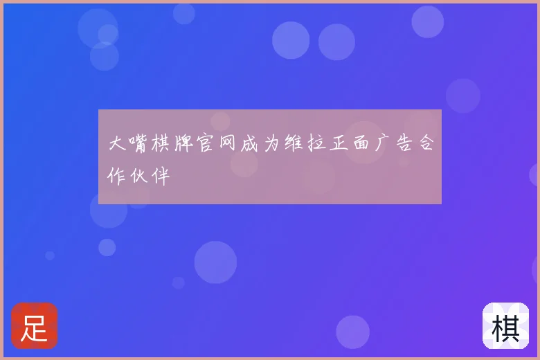 大嘴棋牌官网成为维拉正面广告合作伙伴