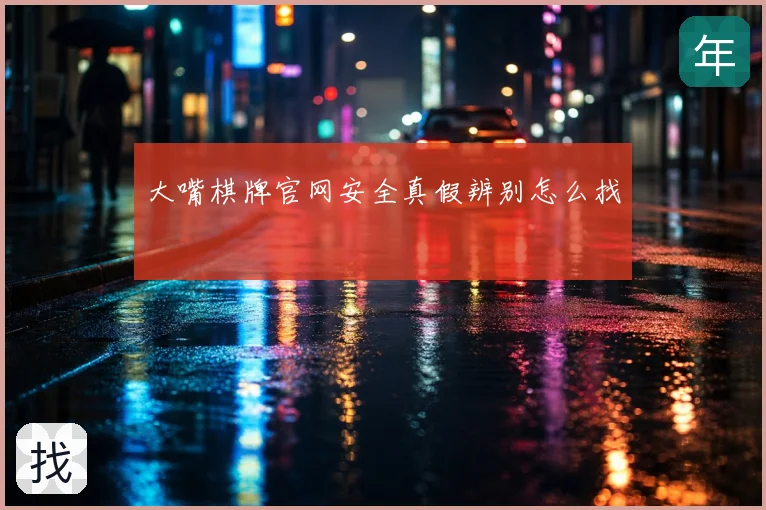 大嘴棋牌官网安全真假辨别怎么找