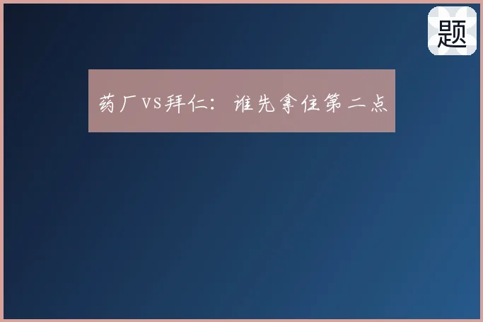 药厂vs拜仁：谁先拿住第二点