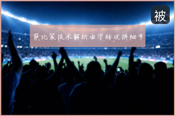 萨比策技术解析由守转攻拼细节