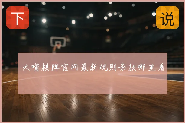 大嘴棋牌官网最新规则条款哪里看