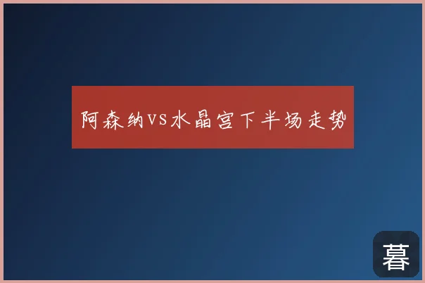 阿森纳vs水晶宫下半场走势