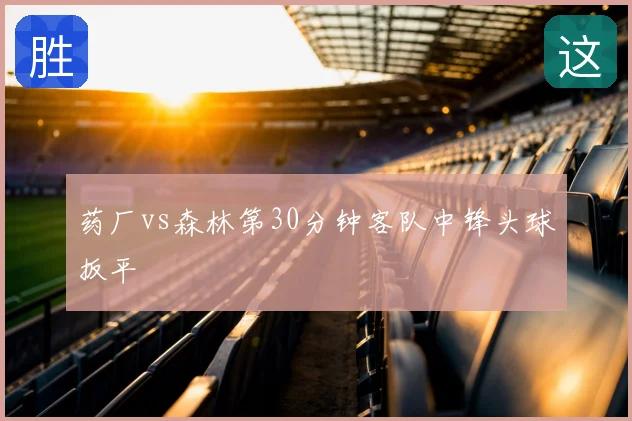药厂vs森林第30分钟客队中锋头球扳平
