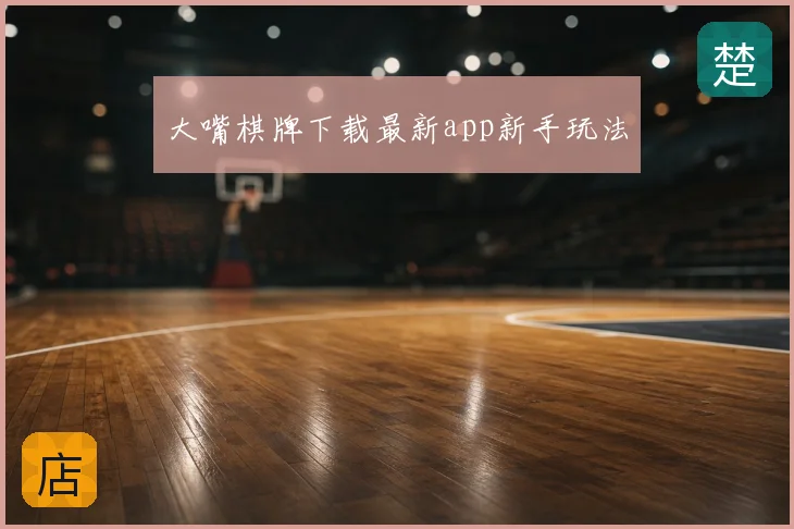大嘴棋牌下载最新app新手玩法