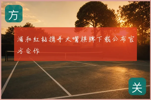 浦和红钻携手大嘴棋牌下载公布官方合作